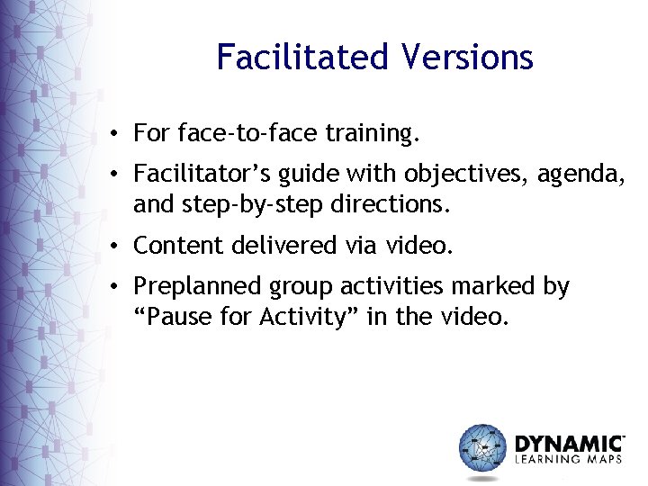 Facilitated Versions • For face-to-face training. • Facilitator’s guide with objectives, agenda, and step-by-step