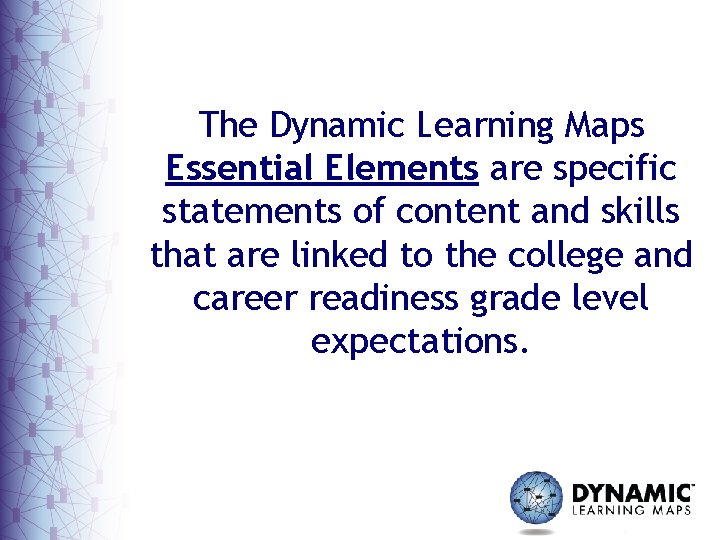 The Dynamic Learning Maps Essential Elements are specific statements of content and skills that