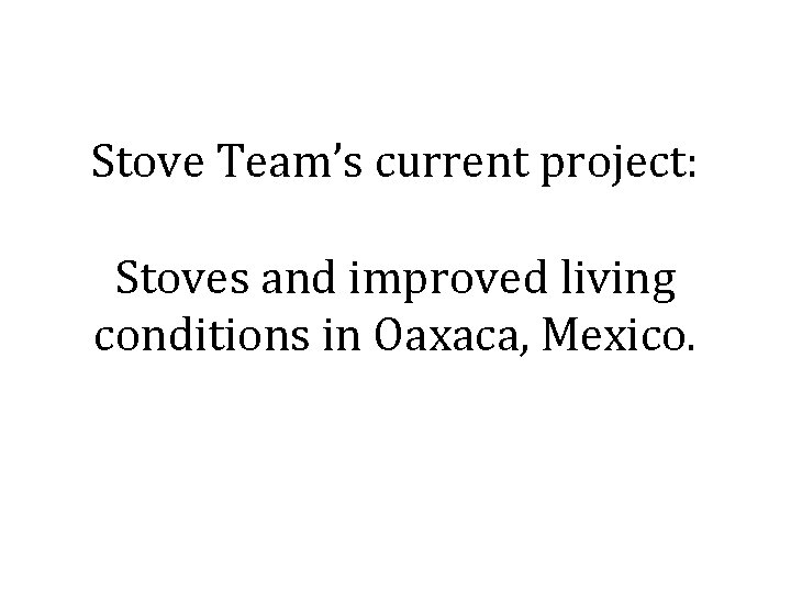 Stove Team’s current project: Stoves and improved living conditions in Oaxaca, Mexico. 