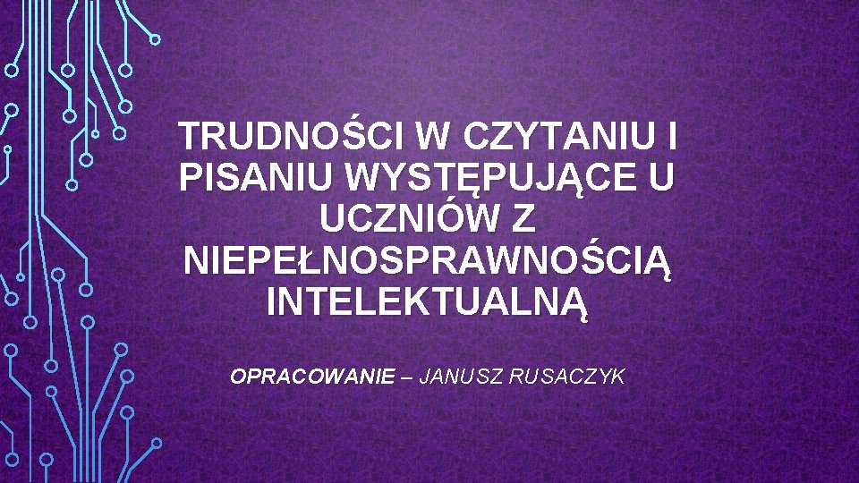 TRUDNOŚCI W CZYTANIU I PISANIU WYSTĘPUJĄCE U UCZNIÓW Z NIEPEŁNOSPRAWNOŚCIĄ INTELEKTUALNĄ OPRACOWANIE – JANUSZ TRUDNOŚCI W CZYTANIU I PISANIU WYSTĘPUJĄCE U UCZNIÓW Z NIEPEŁNOSPRAWNOŚCIĄ INTELEKTUALNĄ OPRACOWANIE – JANUSZ