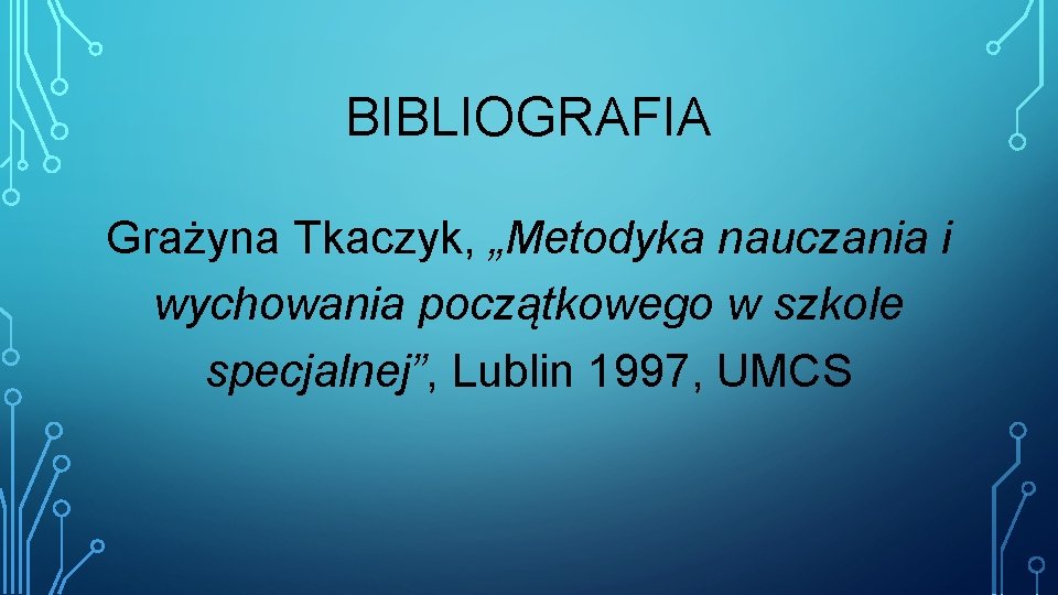 BIBLIOGRAFIA Grażyna Tkaczyk, „Metodyka nauczania i wychowania początkowego w szkole specjalnej”, Lublin 1997, UMCS BIBLIOGRAFIA Grażyna Tkaczyk, „Metodyka nauczania i wychowania początkowego w szkole specjalnej”, Lublin 1997, UMCS