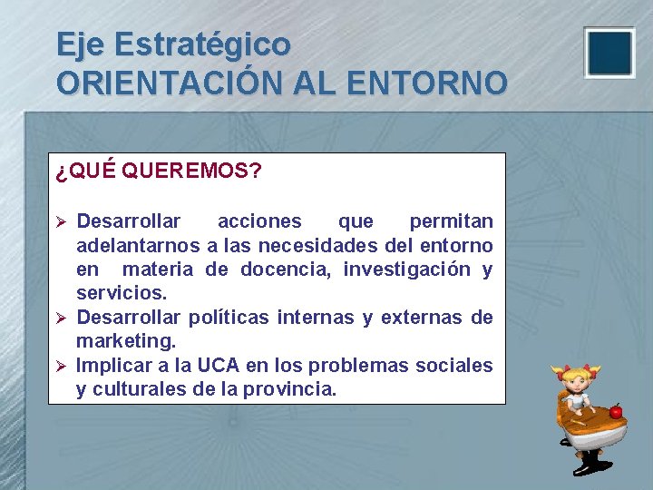 Eje Estratégico ORIENTACIÓN AL ENTORNO ¿QUÉ QUEREMOS? Desarrollar acciones que permitan adelantarnos a las