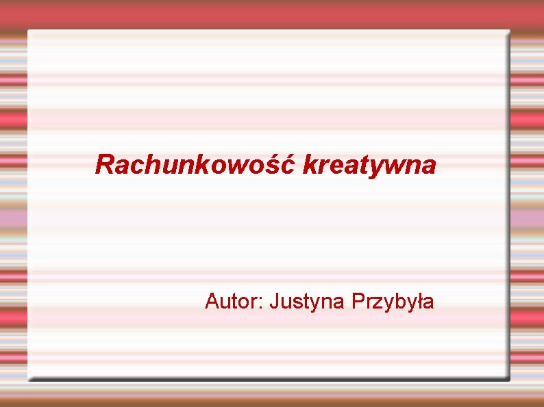 Rachunkowość kreatywna Autor: Justyna Przybyła 