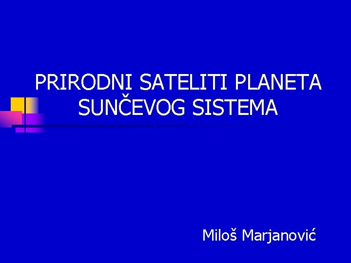 PRIRODNI SATELITI PLANETA SUNČEVOG SISTEMA Miloš Marjanović PRIRODNI SATELITI PLANETA SUNČEVOG SISTEMA Miloš Marjanović