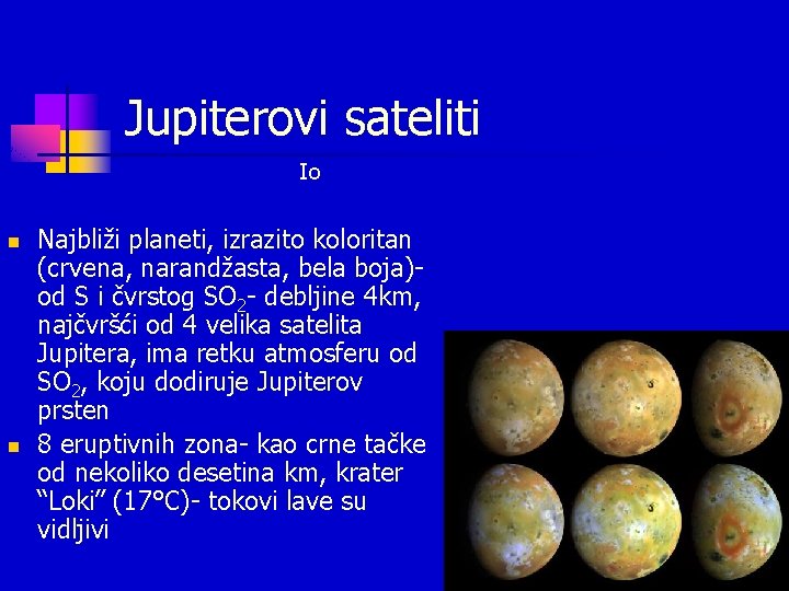 Jupiterovi sateliti Io n n Najbliži planeti, izrazito koloritan (crvena, narandžasta, bela boja)od S Jupiterovi sateliti Io n n Najbliži planeti, izrazito koloritan (crvena, narandžasta, bela boja)od S