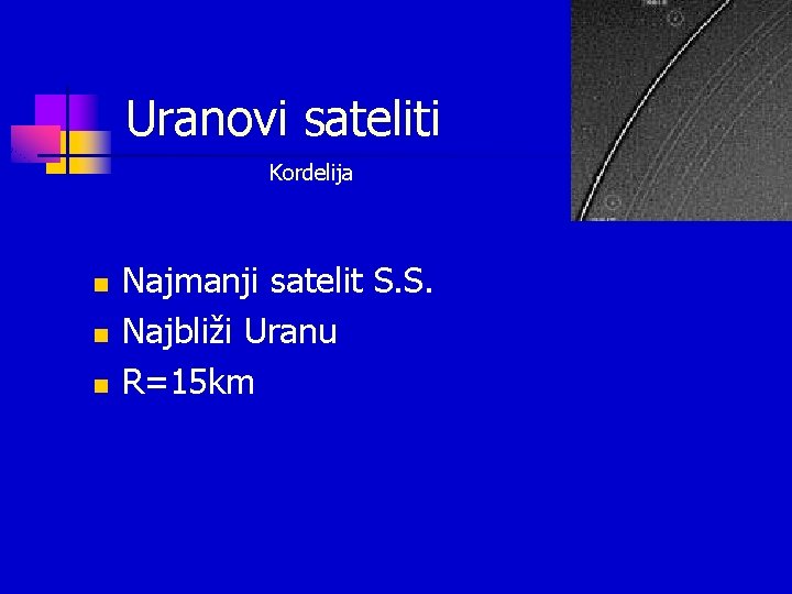 Uranovi sateliti Kordelija n n n Najmanji satelit S. S. Najbliži Uranu R=15 km Uranovi sateliti Kordelija n n n Najmanji satelit S. S. Najbliži Uranu R=15 km