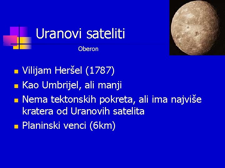 Uranovi sateliti Oberon n n Vilijam Heršel (1787) Kao Umbrijel, ali manji Nema tektonskih Uranovi sateliti Oberon n n Vilijam Heršel (1787) Kao Umbrijel, ali manji Nema tektonskih