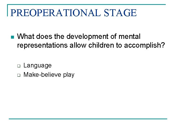 PREOPERATIONAL STAGE n What does the development of mental representations allow children to accomplish? PREOPERATIONAL STAGE n What does the development of mental representations allow children to accomplish?