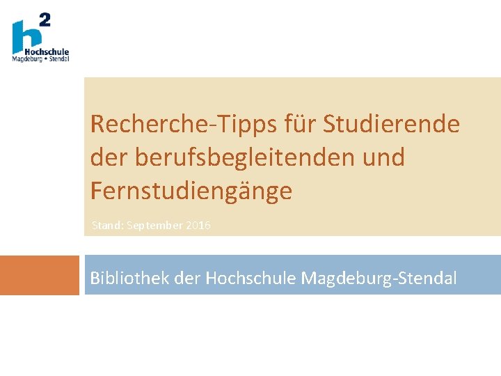 Recherche-Tipps für Studierende der berufsbegleitenden und Fernstudiengänge Stand: September 2016 Bibliothek der Hochschule Magdeburg-Stendal