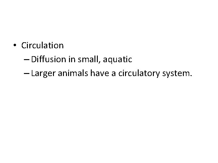  • Circulation – Diffusion in small, aquatic – Larger animals have a circulatory