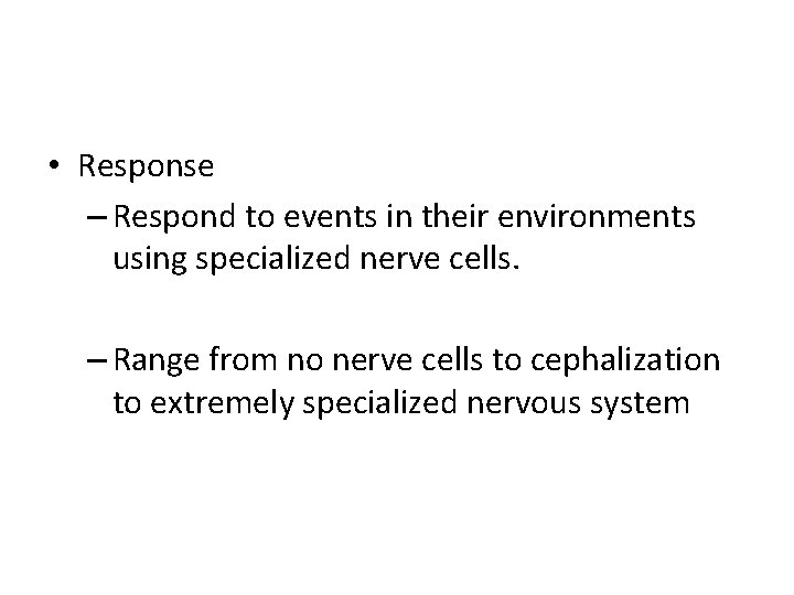  • Response – Respond to events in their environments using specialized nerve cells.