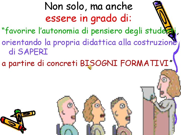 Non solo, ma anche essere in grado di: “favorire l’autonomia di pensiero degli studenti,