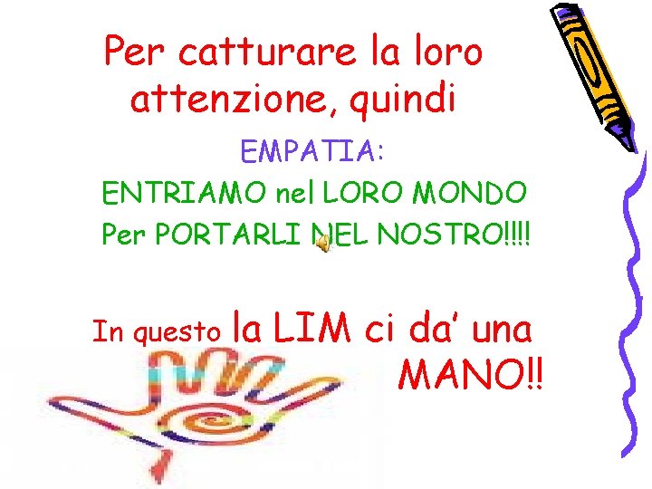 Per catturare la loro attenzione, quindi EMPATIA: ENTRIAMO nel LORO MONDO Per PORTARLI NEL