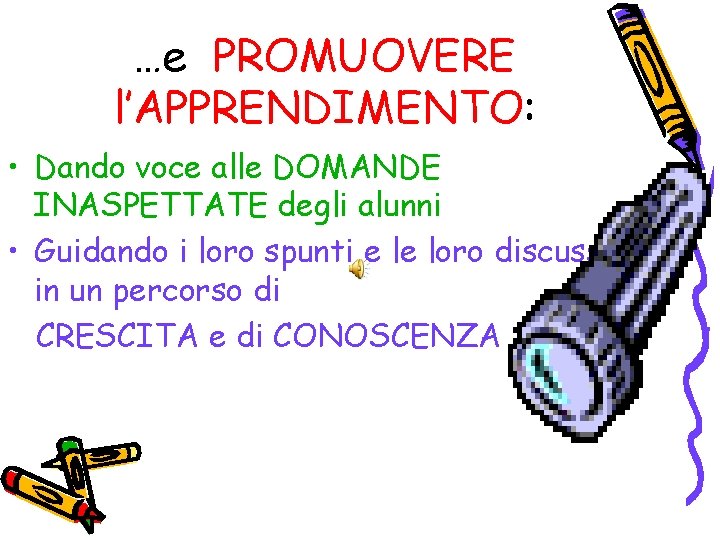 …e PROMUOVERE l’APPRENDIMENTO: • Dando voce alle DOMANDE INASPETTATE degli alunni • Guidando i