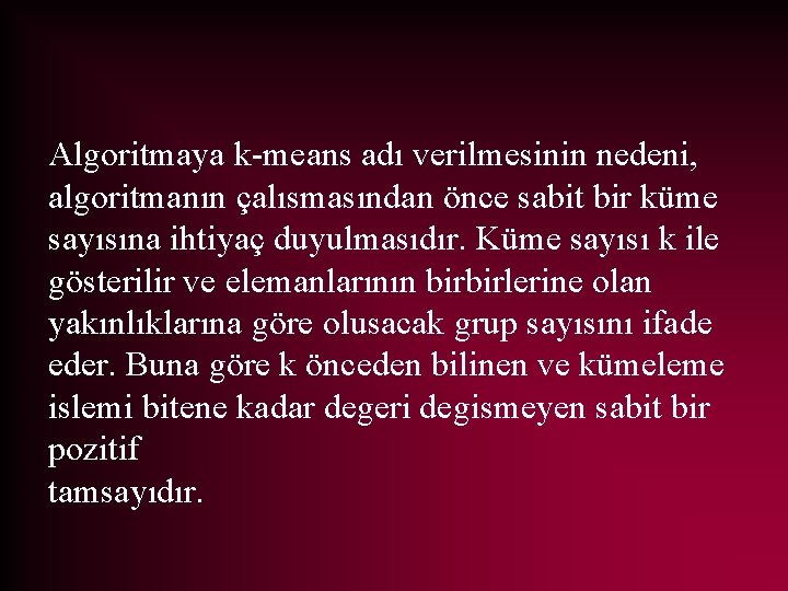 Algoritmaya k-means adı verilmesinin nedeni, algoritmanın çalısmasından önce sabit bir küme sayısına ihtiyaç duyulmasıdır.