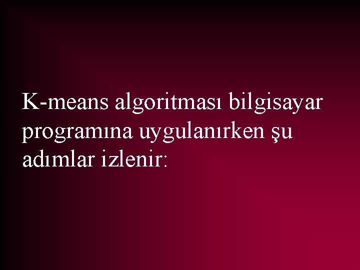 K-means algoritması bilgisayar programına uygulanırken şu adımlar izlenir: 