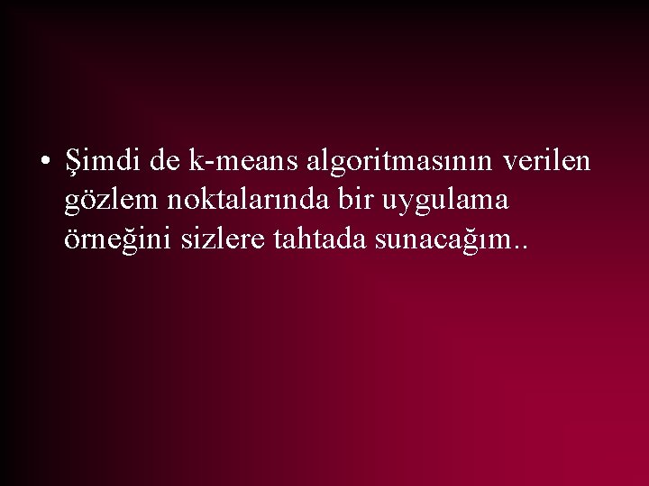 • Şimdi de k-means algoritmasının verilen gözlem noktalarında bir uygulama örneğini sizlere tahtada