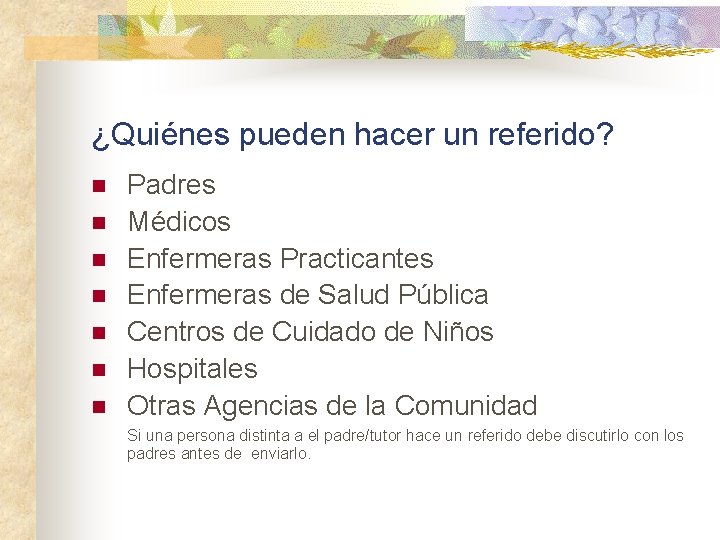 ¿Quiénes pueden hacer un referido? n n n n Padres Médicos Enfermeras Practicantes Enfermeras