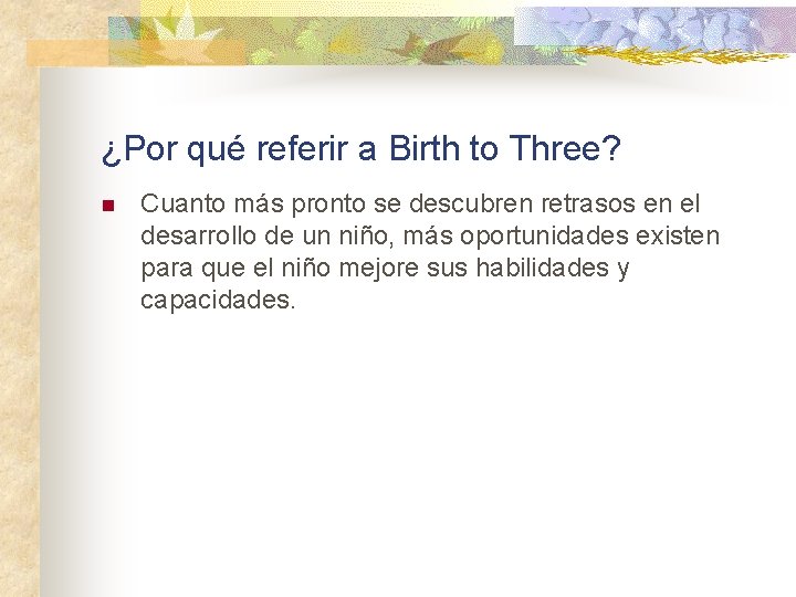 ¿Por qué referir a Birth to Three? n Cuanto más pronto se descubren retrasos