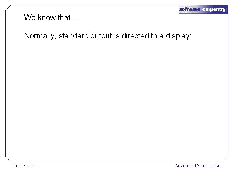 We know that… Normally, standard output is directed to a display: Unix Shell Advanced