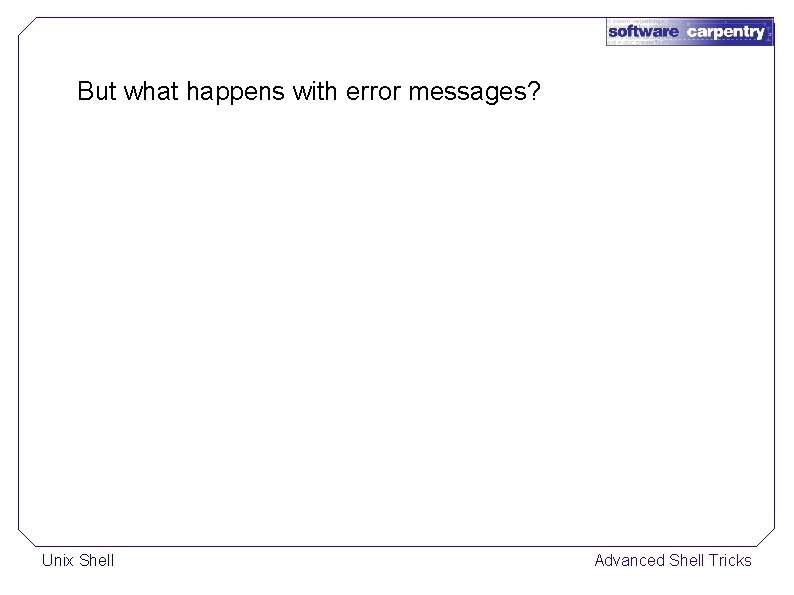 But what happens with error messages? Unix Shell Advanced Shell Tricks 