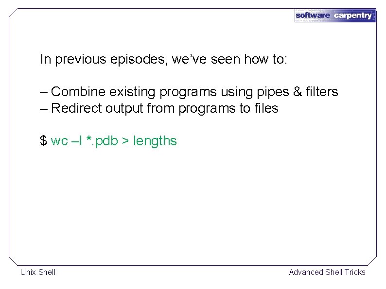 In previous episodes, we’ve seen how to: – Combine existing programs using pipes &