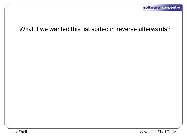 What if we wanted this list sorted in reverse afterwards? Unix Shell Advanced Shell