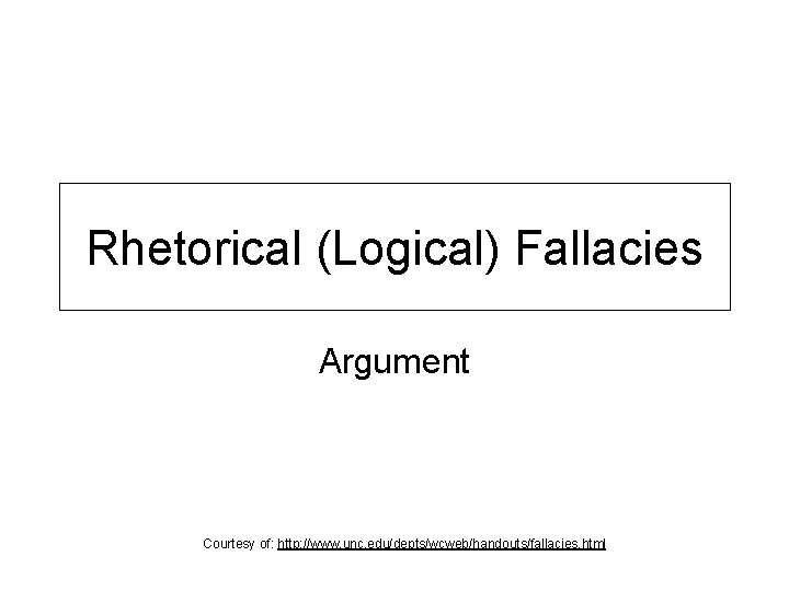 Rhetorical (Logical) Fallacies Argument Courtesy of: http: //www. unc. edu/depts/wcweb/handouts/fallacies. html 