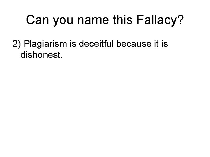 Can you name this Fallacy? 2) Plagiarism is deceitful because it is dishonest. 