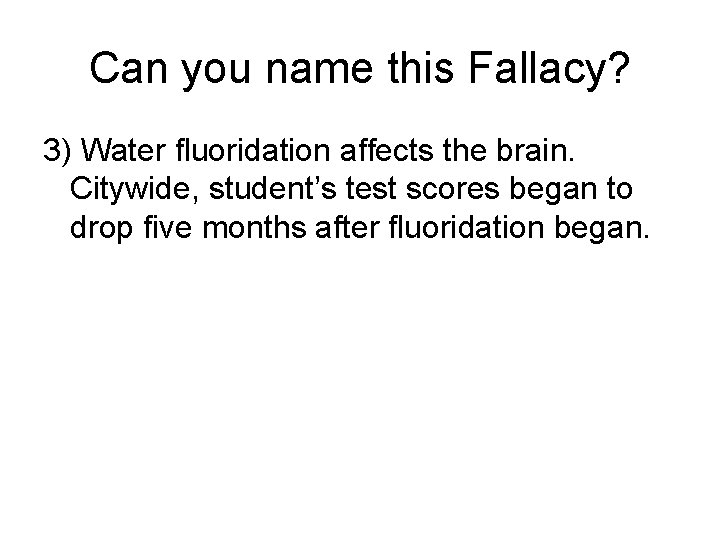 Can you name this Fallacy? 3) Water fluoridation affects the brain. Citywide, student’s test