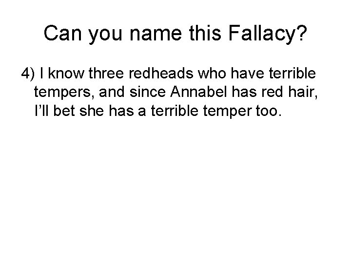 Can you name this Fallacy? 4) I know three redheads who have terrible tempers,