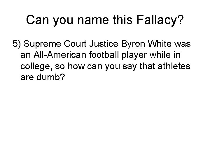 Can you name this Fallacy? 5) Supreme Court Justice Byron White was an All-American