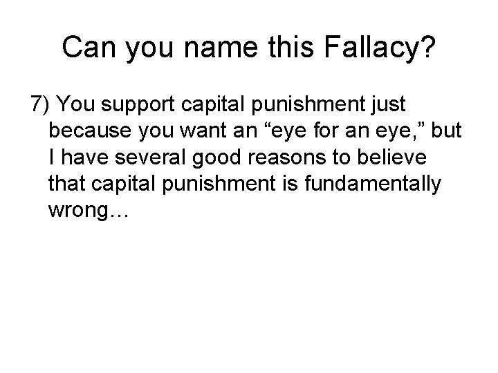 Can you name this Fallacy? 7) You support capital punishment just because you want