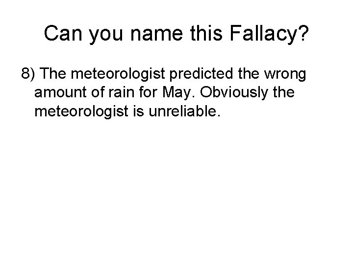 Can you name this Fallacy? 8) The meteorologist predicted the wrong amount of rain