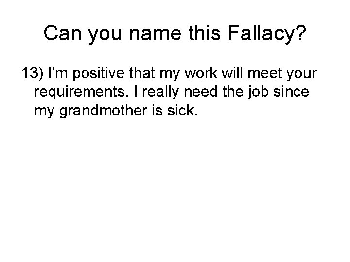 Can you name this Fallacy? 13) I'm positive that my work will meet your