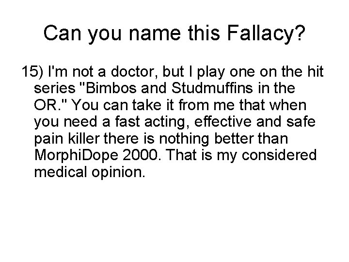 Can you name this Fallacy? 15) I'm not a doctor, but I play one