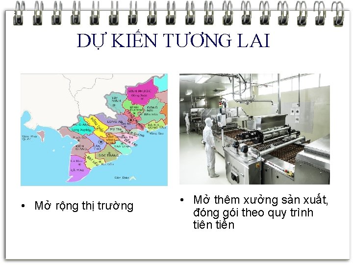 DỰ KIẾN TƯƠNG LAI • Mở rộng thị trường • Mở thêm xưởng sản