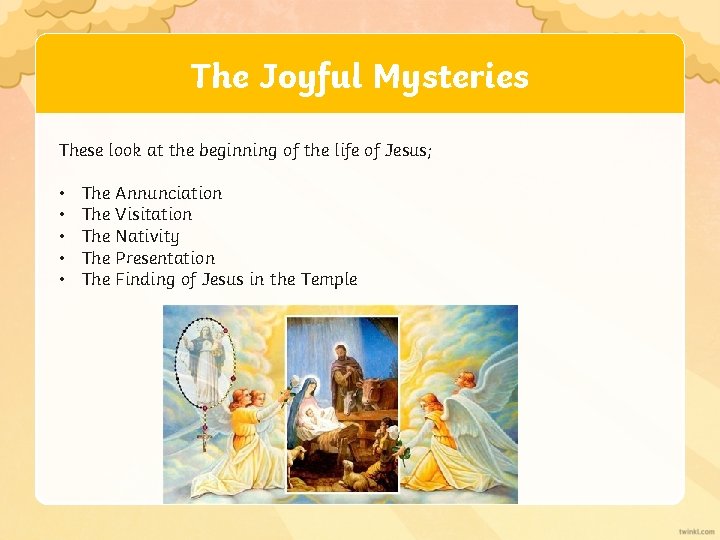 The Joyful Mysteries These look at the beginning of the life of Jesus; •