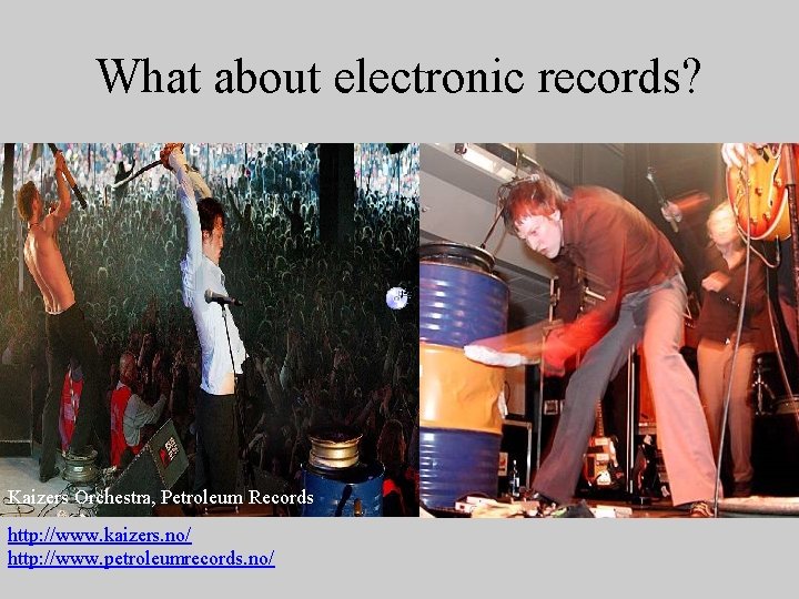 What about electronic records? Kaizers Orchestra, Petroleum Records http: //www. kaizers. no/ http: //www.