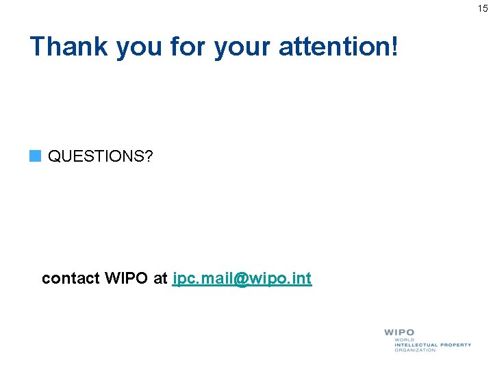 15 Thank you for your attention! QUESTIONS? contact WIPO at ipc. mail@wipo. int 15 Thank you for your attention! QUESTIONS? contact WIPO at ipc. mail@wipo. int