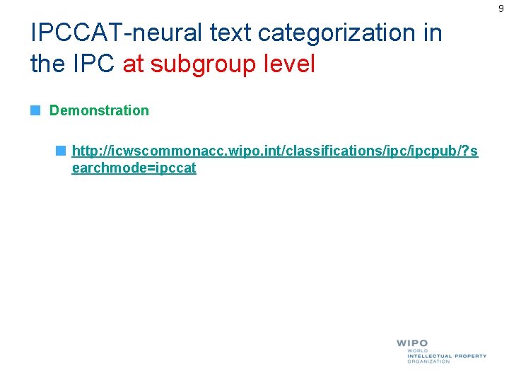 9 IPCCAT-neural text categorization in the IPC at subgroup level Demonstration http: //icwscommonacc. wipo. 9 IPCCAT-neural text categorization in the IPC at subgroup level Demonstration http: //icwscommonacc. wipo.