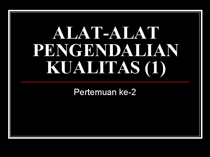 ALAT-ALAT PENGENDALIAN KUALITAS (1) Pertemuan ke-2 