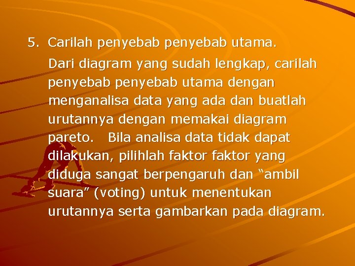 5. Carilah penyebab utama. Dari diagram yang sudah lengkap, carilah penyebab utama dengan menganalisa