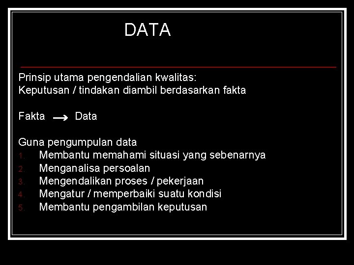 DATA Prinsip utama pengendalian kwalitas: Keputusan / tindakan diambil berdasarkan fakta Fakta Data Guna