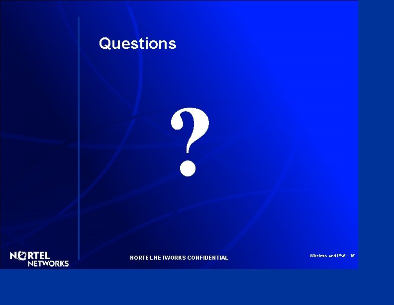Questions ? NORTEL NETWORKS CONFIDENTIAL Wireless and IPv 6 - 15 