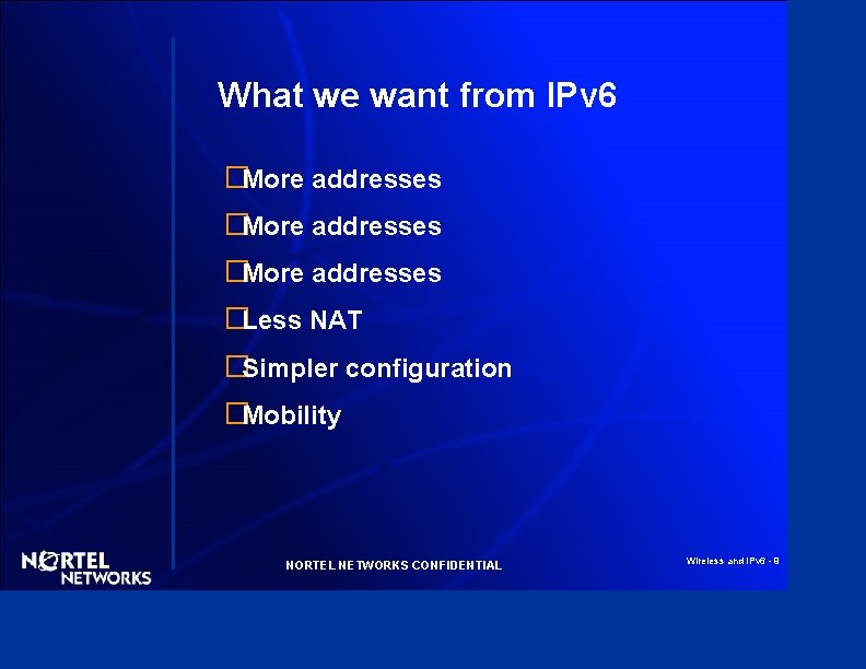 What we want from IPv 6 �More addresses �Less NAT �Simpler configuration �Mobility NORTEL