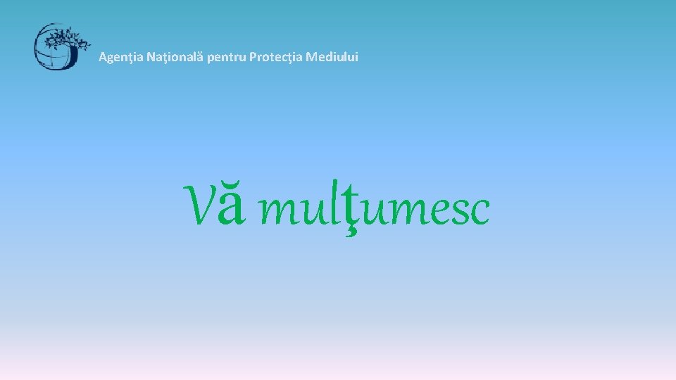 Agenţia Naţională pentru Protecţia Mediului Vă mulţumesc 