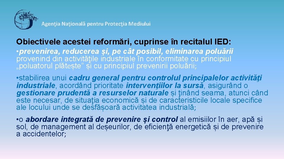 Agenţia Naţională pentru Protecţia Mediului Obiectivele acestei reformări, cuprinse ȋn recitalul IED: • prevenirea,