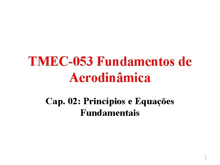 TMEC-053 Fundamentos de Aerodinâmica Cap. 02: Princípios e Equações Fundamentais 1 