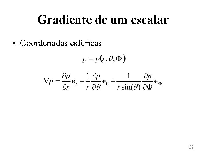 Gradiente de um escalar • Coordenadas esféricas 22 